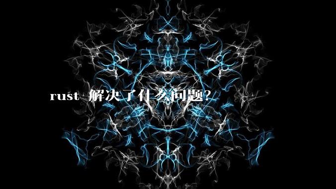 rust 解决了什么问题？