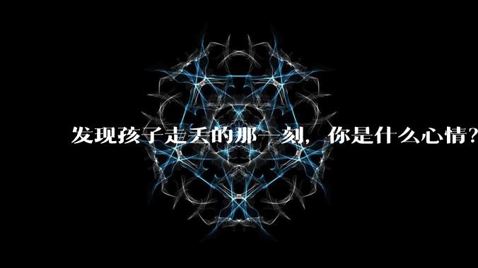 发现孩子走丢的那一刻，你是什么心情？