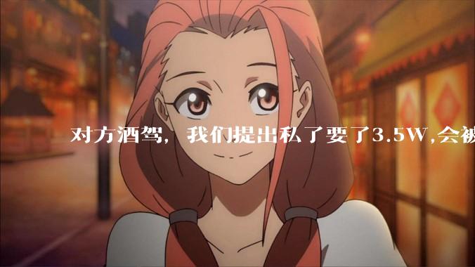 对方酒驾，我们提出私了要了3.5W,会被认为敲诈勒索吗？