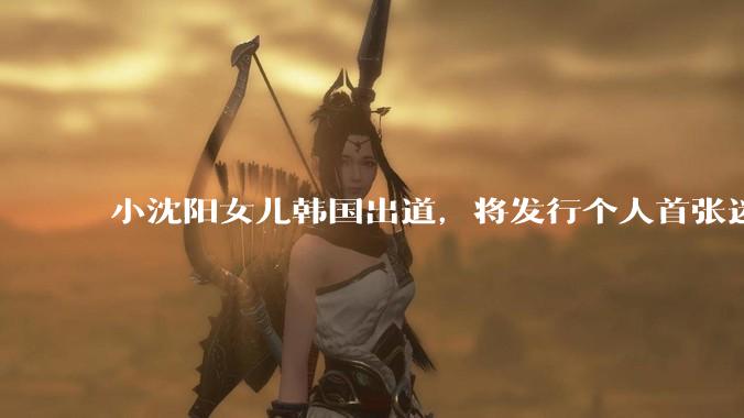 小沈阳女儿韩国出道，将发行个人首张迷你专辑，为什么选择韩国出道？你看好吗？