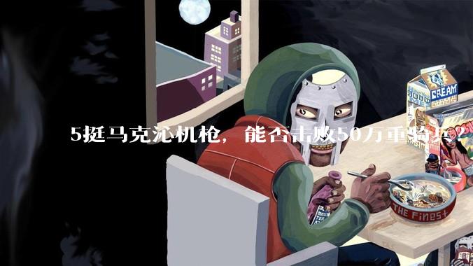 5挺马克沁机枪，能否击败50万重骑兵？