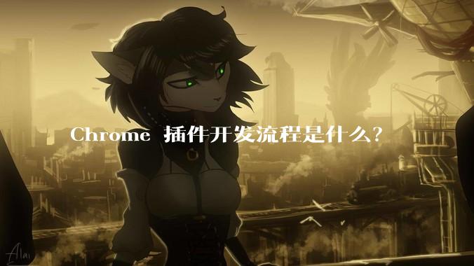 Chrome 插件开发流程是什么？