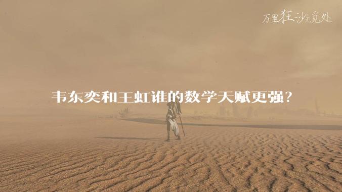 韦东奕和王虹谁的数学天赋更强？