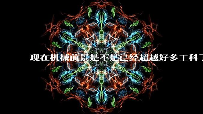 现在机械前景是不是已经超越好多工科了（包括计算机）?