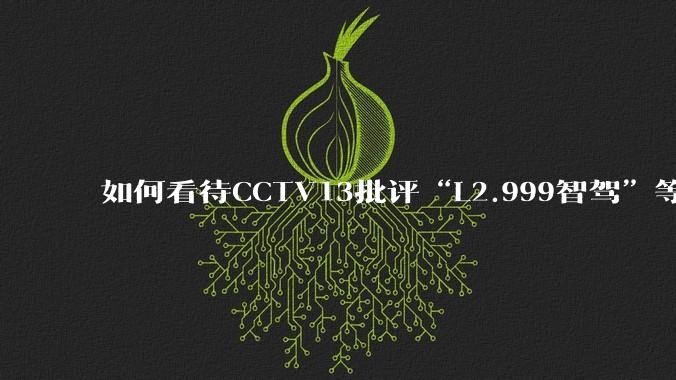 如何看待CCTV13批评“L2.999智驾”等误导性宣传，若导致事故车企可能需要担责？