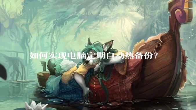 如何实现电脑定期自动热备份？