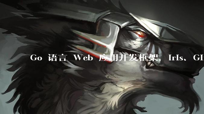 Go 语言 Web 应用开发框架，Iris、Gin、Echo，哪一个更适合大型项目？
