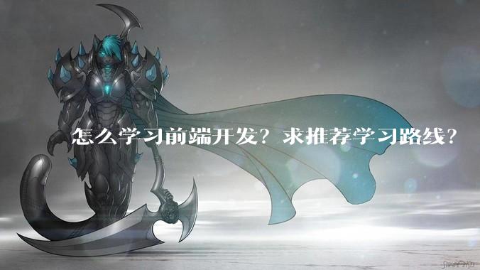 怎么学习前端开发？求推荐学习路线？