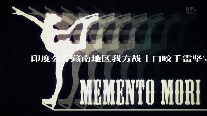 印度公开藏南地区我方战士口咬手雷坚守的***，是想表达什么？
