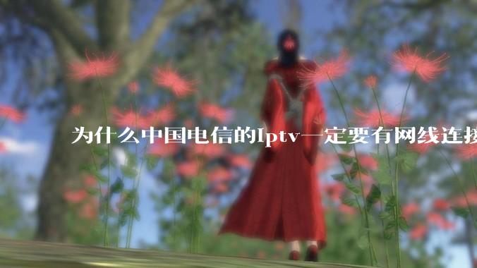 为什么中国电信的iptv一定要有网线连接！？