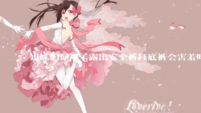 姐妹们穿裙子露出安全裤打底裤会害羞吗?